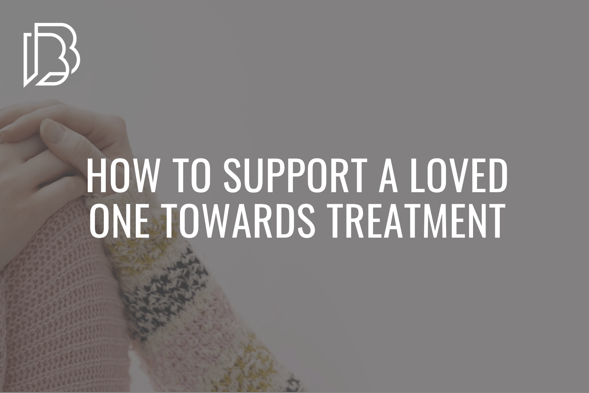 You are currently viewing How to Support a Loved One Towards Treatment When They’re Resistant